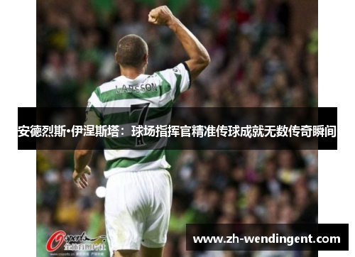 安德烈斯·伊涅斯塔：球场指挥官精准传球成就无数传奇瞬间