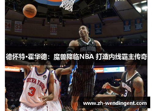 德怀特·霍华德：魔兽降临NBA 打造内线霸主传奇