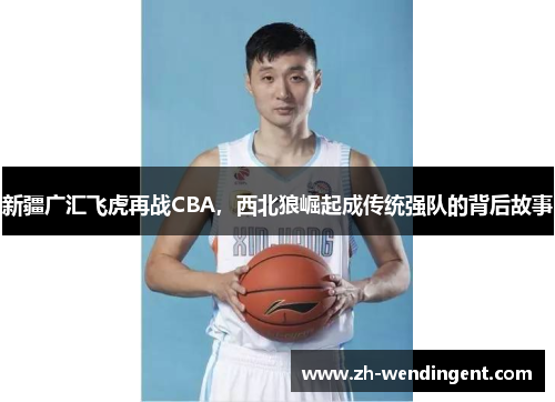 新疆广汇飞虎再战CBA，西北狼崛起成传统强队的背后故事