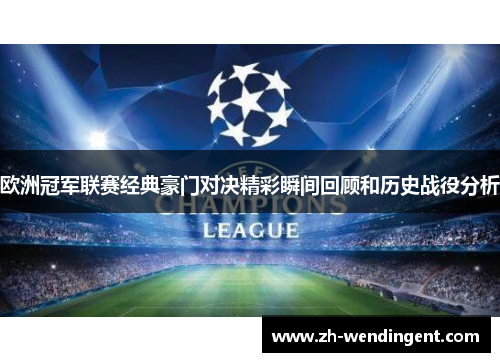 欧洲冠军联赛经典豪门对决精彩瞬间回顾和历史战役分析