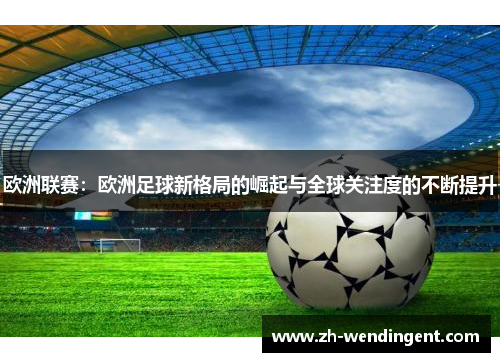 欧洲联赛：欧洲足球新格局的崛起与全球关注度的不断提升