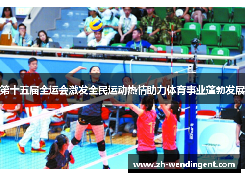 第十五届全运会激发全民运动热情助力体育事业蓬勃发展