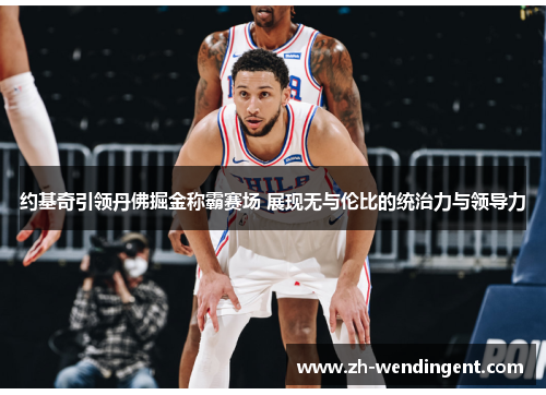 约基奇引领丹佛掘金称霸赛场 展现无与伦比的统治力与领导力