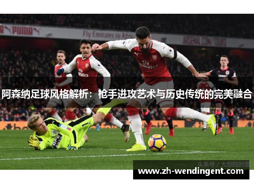 阿森纳足球风格解析：枪手进攻艺术与历史传统的完美融合