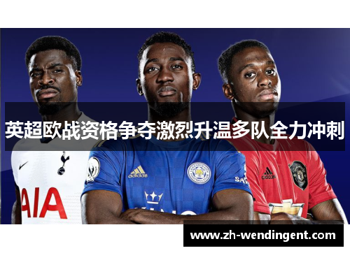 英超欧战资格争夺激烈升温多队全力冲刺