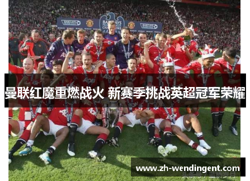 曼联红魔重燃战火 新赛季挑战英超冠军荣耀