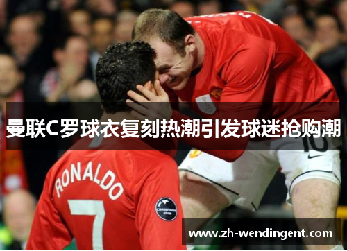 曼联C罗球衣复刻热潮引发球迷抢购潮