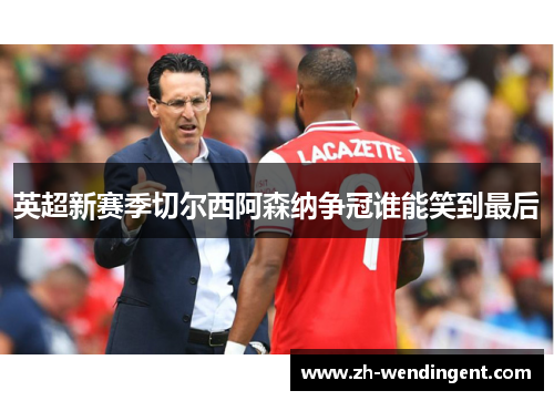 英超新赛季切尔西阿森纳争冠谁能笑到最后