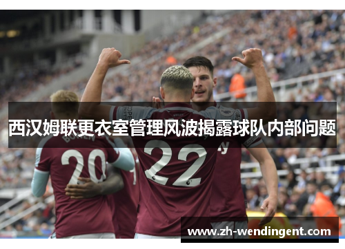 西汉姆联更衣室管理风波揭露球队内部问题