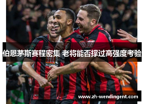 伯恩茅斯赛程密集 老将能否撑过高强度考验