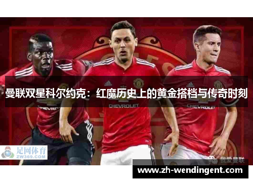 曼联双星科尔约克：红魔历史上的黄金搭档与传奇时刻