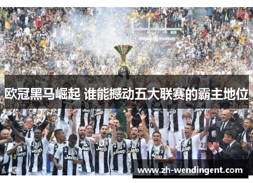 欧冠黑马崛起 谁能撼动五大联赛的霸主地位